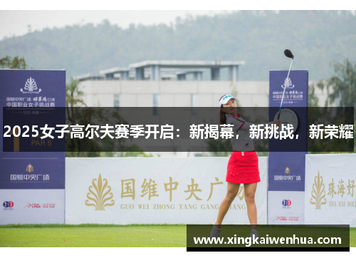 2025女子高尔夫赛季开启：新揭幕，新挑战，新荣耀