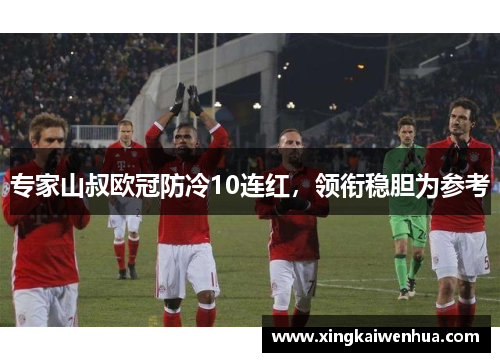 专家山叔欧冠防冷10连红，领衔稳胆为参考