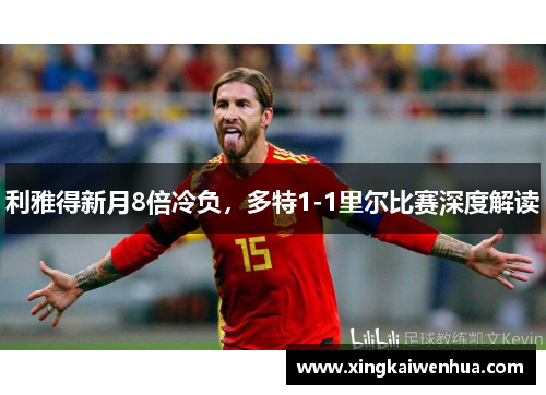 利雅得新月8倍冷负，多特1-1里尔比赛深度解读
