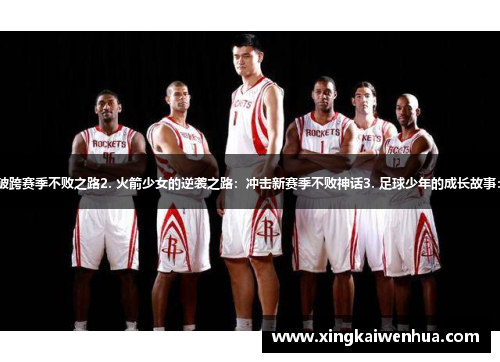 1. 乒乓球王子的传奇征程：突破跨赛季不败之路2. 火箭少女的逆袭之路：冲击新赛季不败神话3. 足球少年的成长故事：迎接挑战，守护主场不败纪录