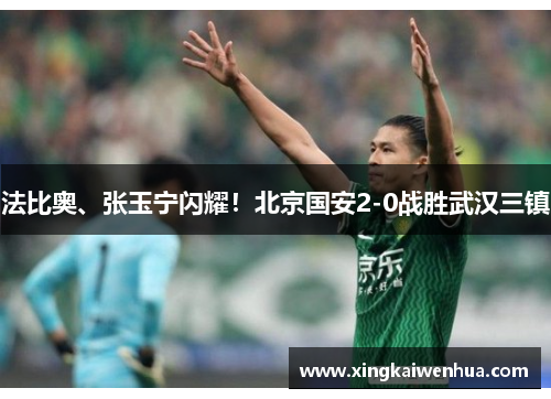 法比奥、张玉宁闪耀！北京国安2-0战胜武汉三镇
